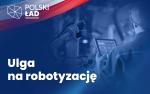 Plansza z napisem Ulga na robotyzacje, w tle w niebieskich odcieniach zdjęcia mężczyzny sterującego robotem. W lewym górnym rogu logo Polski Ład i biało- czerwona wstęga